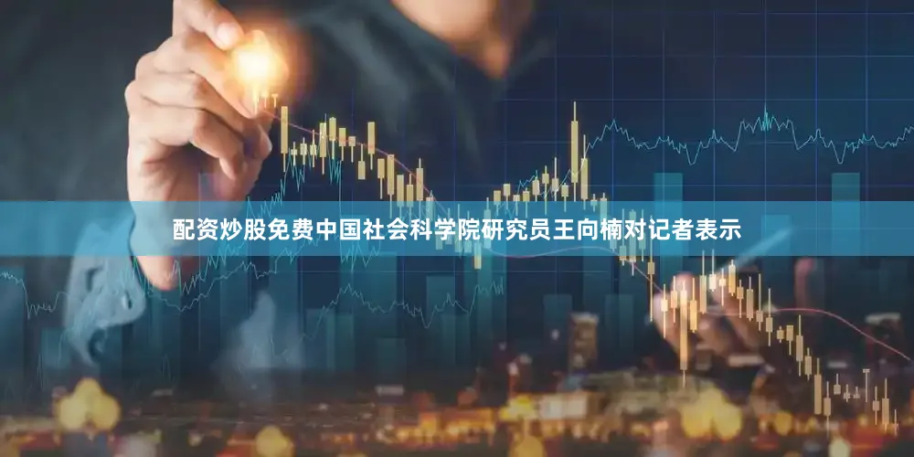 配资炒股免费　　中国社会科学院研究员王向楠对记者表示