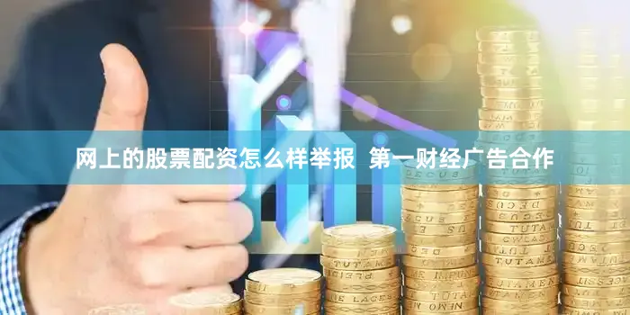 网上的股票配资怎么样举报  第一财经广告合作