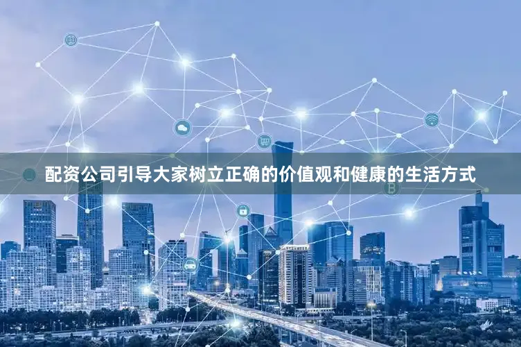 配资公司引导大家树立正确的价值观和健康的生活方式