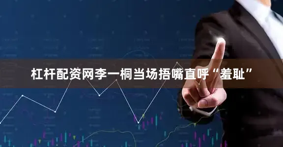 杠杆配资网李一桐当场捂嘴直呼“羞耻”