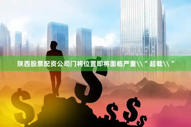 陕西股票配资公司门将位置即将面临严重\＂超载\＂