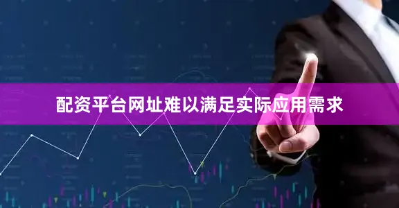 配资平台网址难以满足实际应用需求