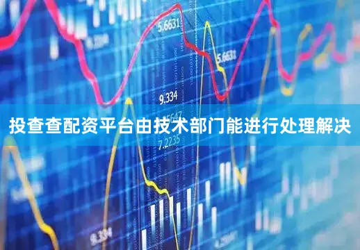 投查查配资平台由技术部门能进行处理解决
