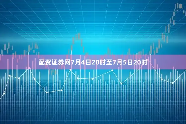配资证券网7月4日20时至7月5日20时