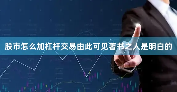 股市怎么加杠杆交易由此可见著书之人是明白的
