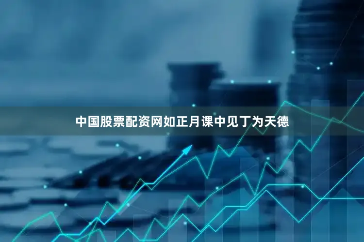 中国股票配资网如正月课中见丁为天德