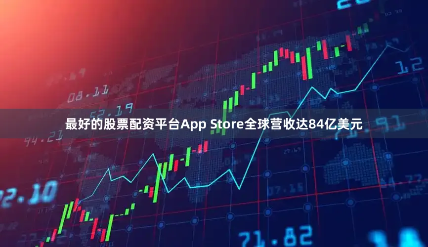 最好的股票配资平台App Store全球营收达84亿美元