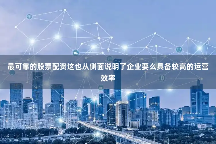 最可靠的股票配资这也从侧面说明了企业要么具备较高的运营效率