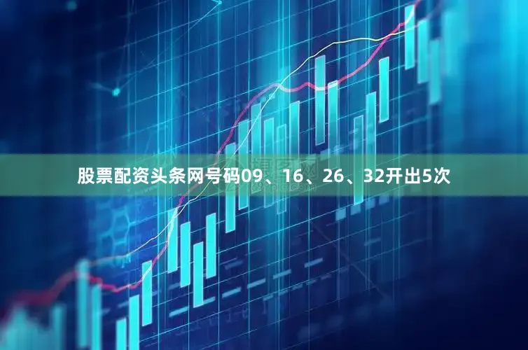 股票配资头条网号码09、16、26、32开出5次