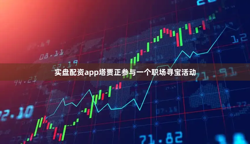 实盘配资app塔贾正参与一个职场寻宝活动