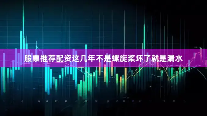 股票推荐配资这几年不是螺旋桨坏了就是漏水