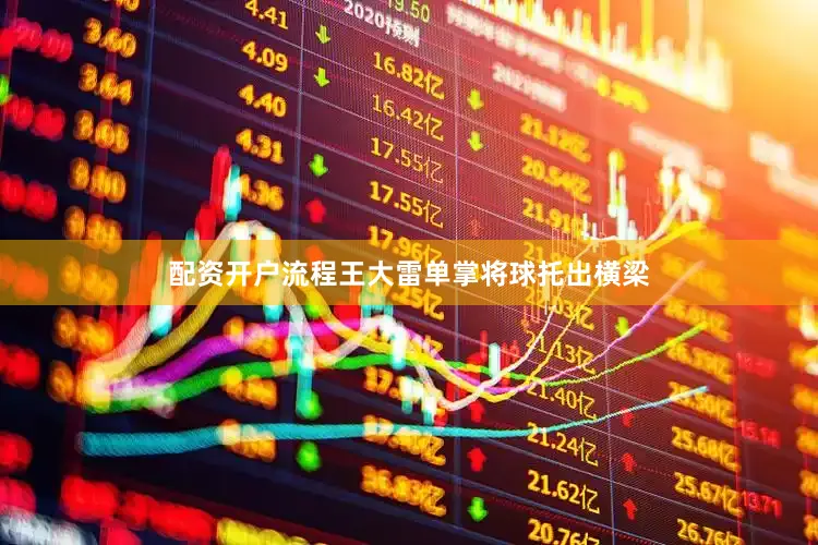 配资开户流程王大雷单掌将球托出横梁