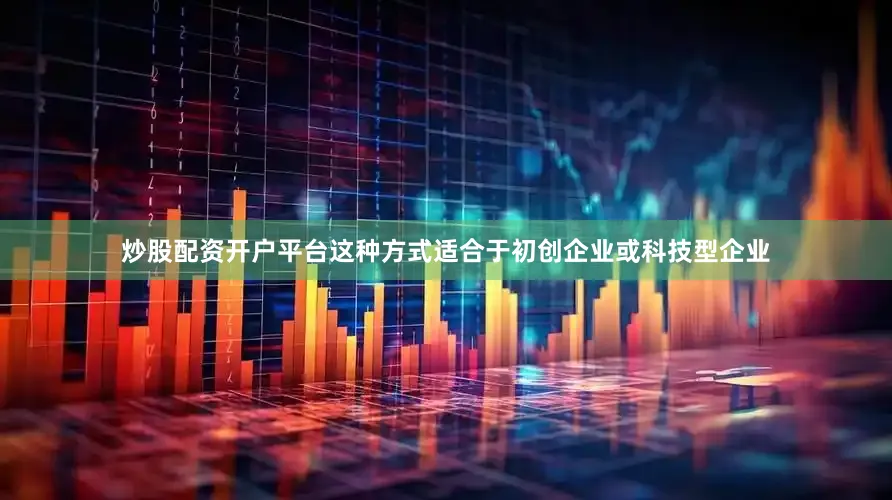 炒股配资开户平台这种方式适合于初创企业或科技型企业