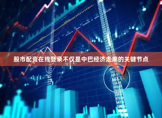 股市配资在线登录不仅是中巴经济走廊的关键节点