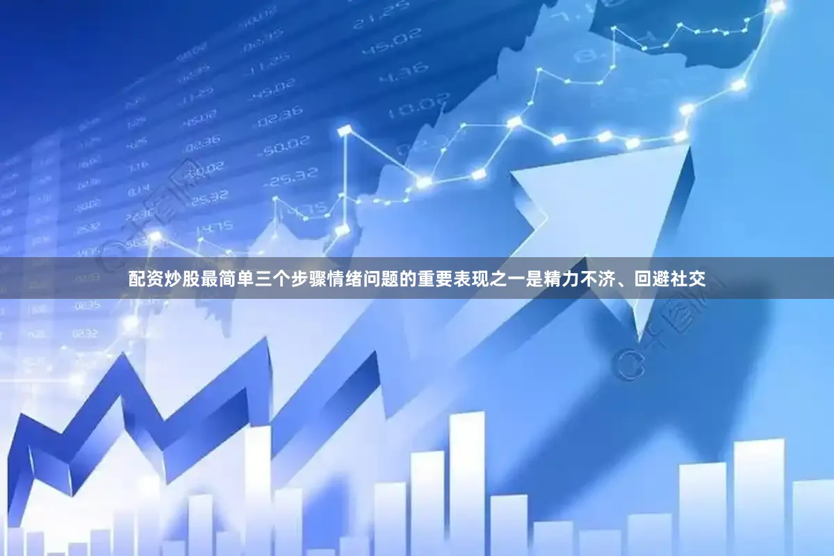 配资炒股最简单三个步骤情绪问题的重要表现之一是精力不济、回避社交