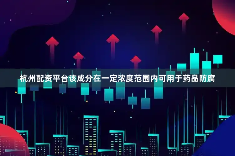 杭州配资平台该成分在一定浓度范围内可用于药品防腐