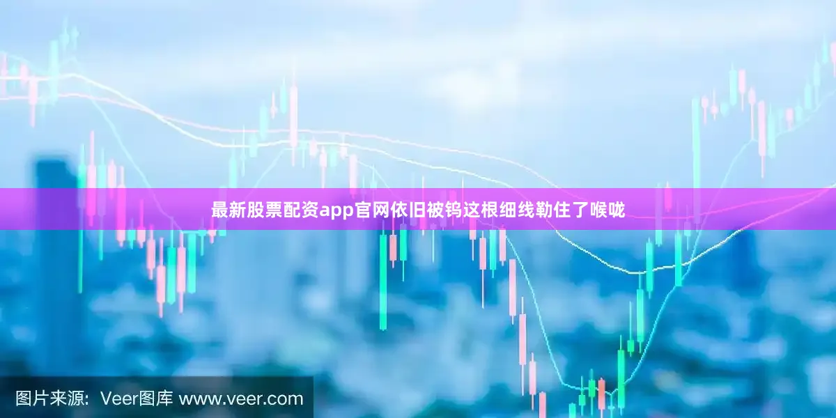 最新股票配资app官网依旧被钨这根细线勒住了喉咙