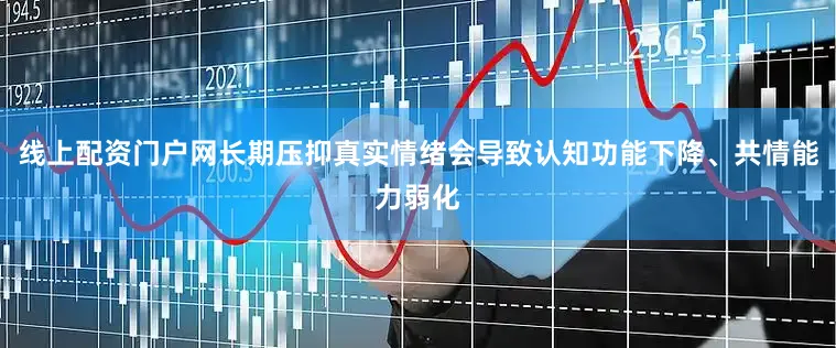 线上配资门户网长期压抑真实情绪会导致认知功能下降、共情能力弱化