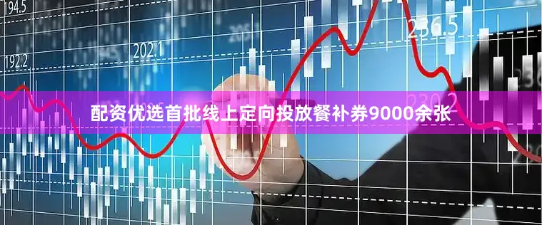 配资优选首批线上定向投放餐补券9000余张