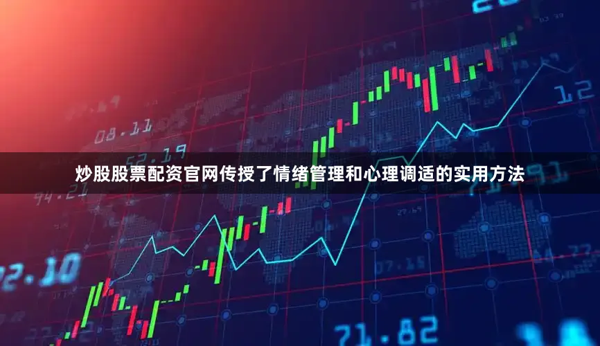 炒股股票配资官网传授了情绪管理和心理调适的实用方法