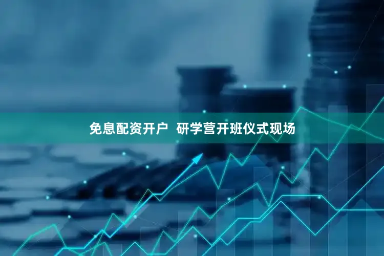 免息配资开户 研学营开班仪式现场
