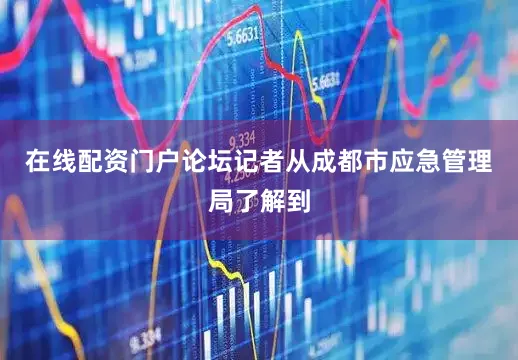 在线配资门户论坛记者从成都市应急管理局了解到