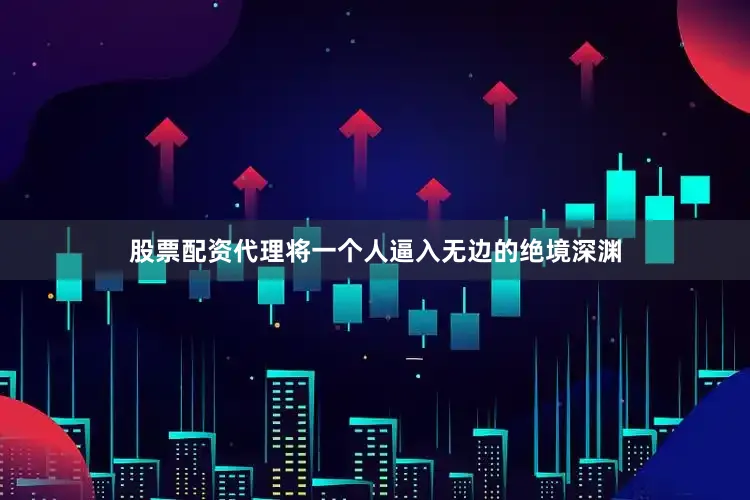 股票配资代理将一个人逼入无边的绝境深渊