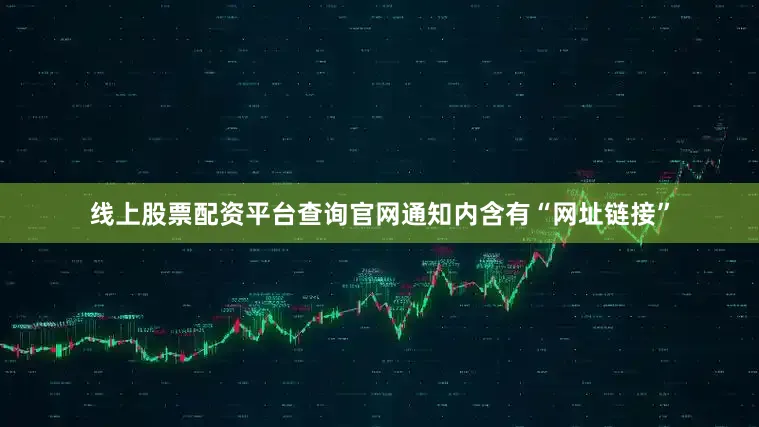 线上股票配资平台查询官网通知内含有“网址链接”