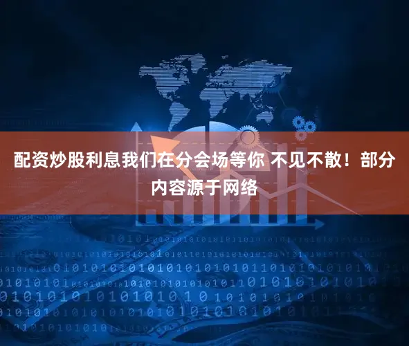 配资炒股利息我们在分会场等你 不见不散！部分内容源于网络