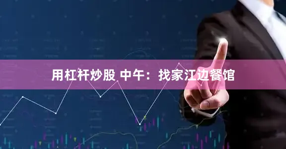 用杠杆炒股 中午:找家江边餐馆