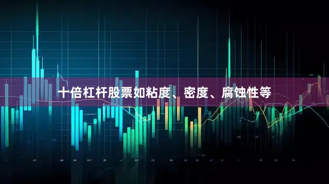 十倍杠杆股票如粘度、密度、腐蚀性等