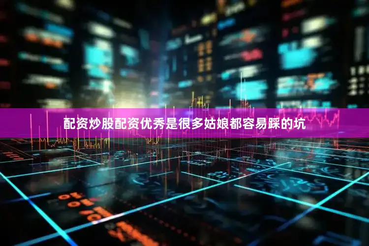 配资炒股配资优秀是很多姑娘都容易踩的坑