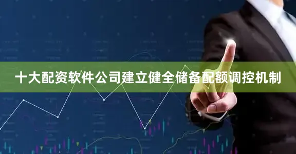 十大配资软件公司建立健全储备配额调控机制