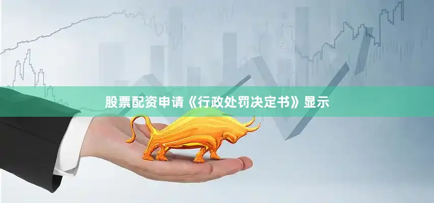 股票配资申请　　《行政处罚决定书》显示