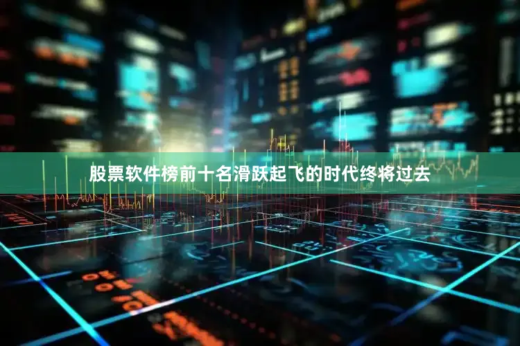 股票软件榜前十名滑跃起飞的时代终将过去