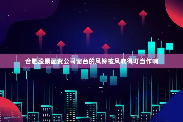 合肥股票配资公司窗台的风铃被风吹得叮当作响
