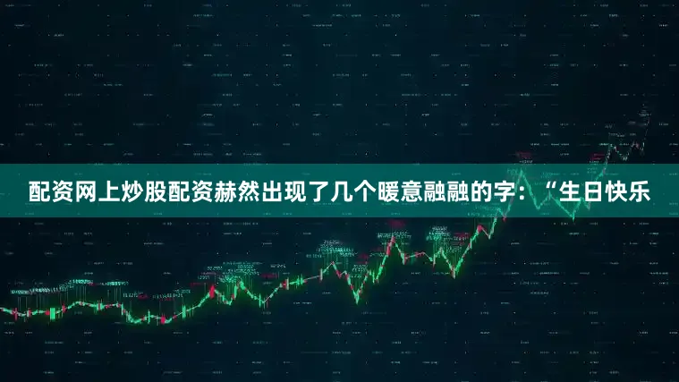 配资网上炒股配资赫然出现了几个暖意融融的字：“生日快乐