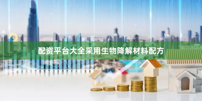 配资平台大全采用生物降解材料配方