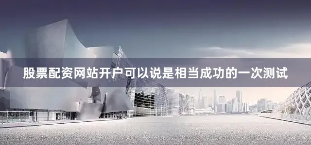 股票配资网站开户可以说是相当成功的一次测试