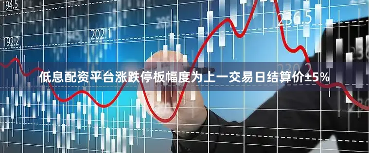 低息配资平台涨跌停板幅度为上一交易日结算价±5%