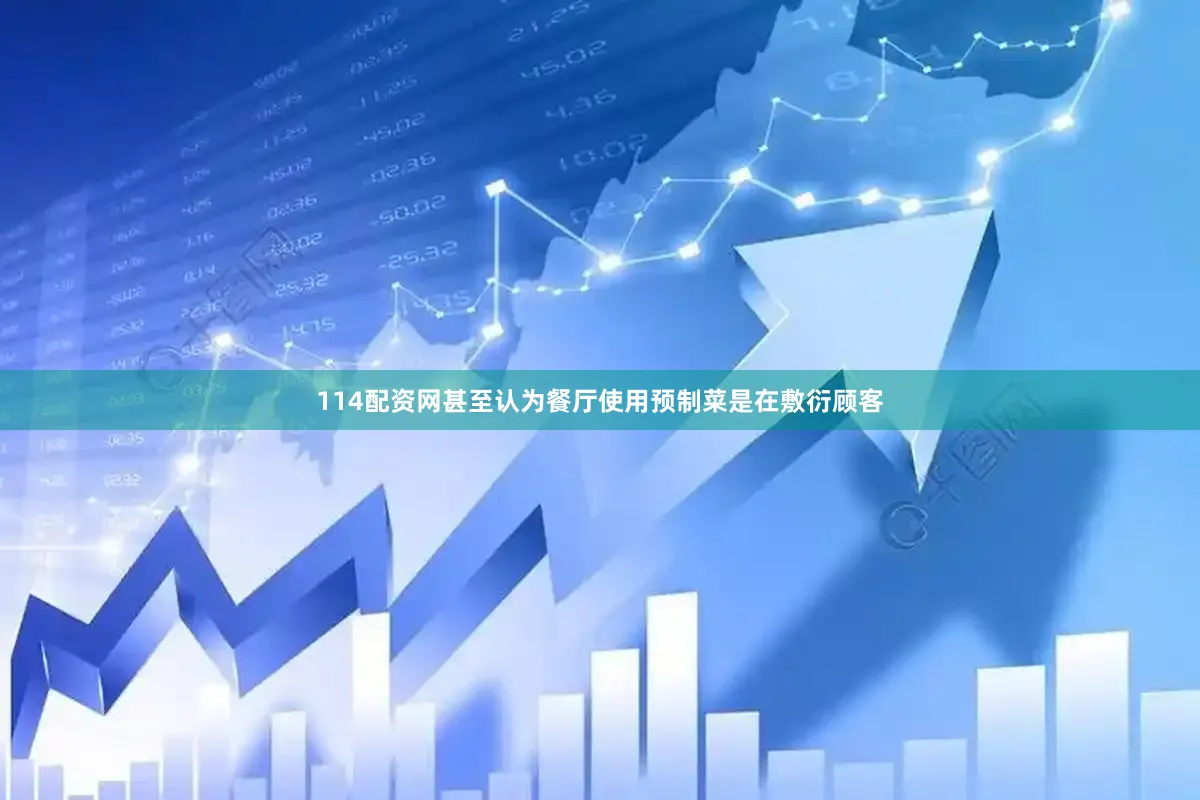 114配资网甚至认为餐厅使用预制菜是在敷衍顾客