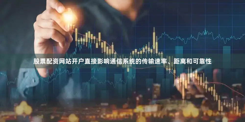 股票配资网站开户直接影响通信系统的传输速率、距离和可靠性