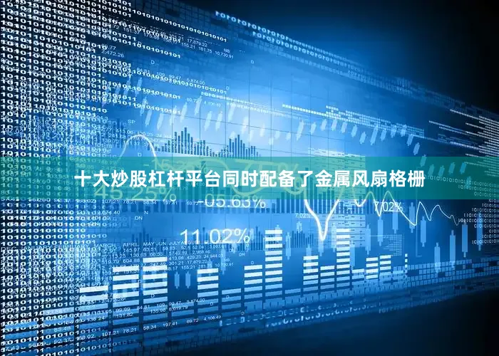 十大炒股杠杆平台同时配备了金属风扇格栅