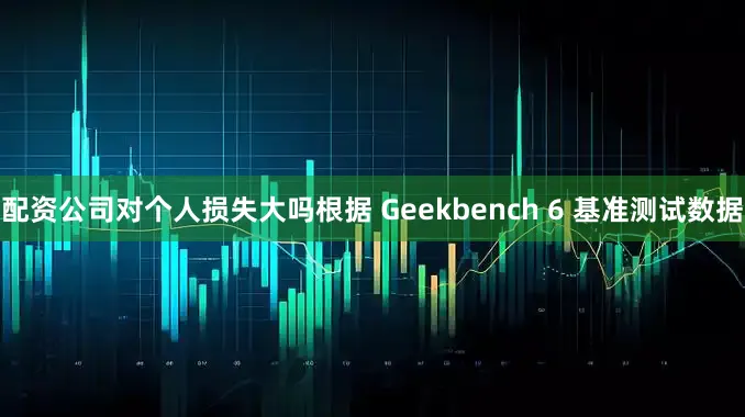 配资公司对个人损失大吗根据 Geekbench 6 基准测试数据