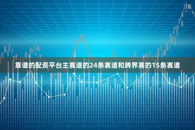 靠谱的配资平台主赛道的24条赛道和跨界赛的15条赛道