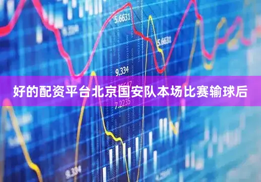 好的配资平台北京国安队本场比赛输球后
