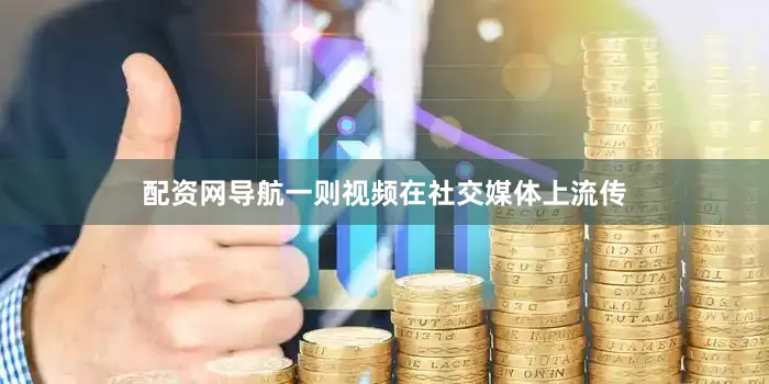 配资网导航一则视频在社交媒体上流传
