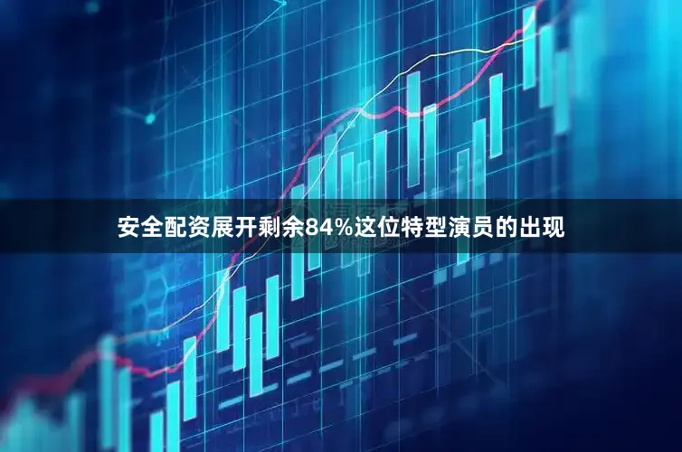 安全配资展开剩余84%这位特型演员的出现