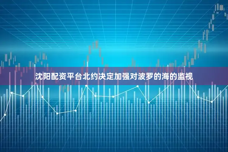 沈阳配资平台北约决定加强对波罗的海的监视