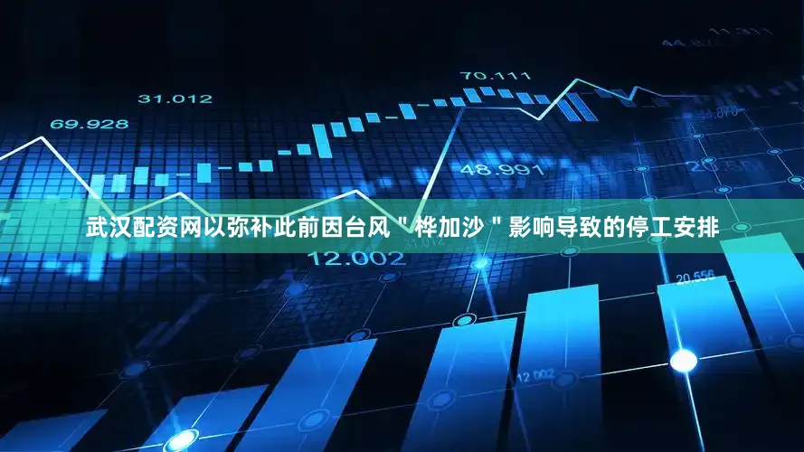 武汉配资网以弥补此前因台风＂桦加沙＂影响导致的停工安排